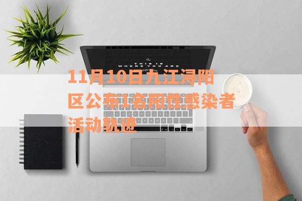 11月10日九江浔阳区公布1名阳性感染者活动轨迹