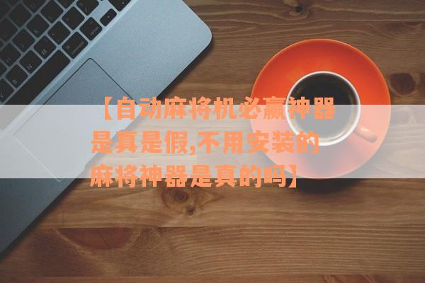 【自动麻将机必赢神器是真是假,不用安装的麻将神器是真的吗】