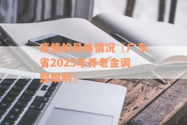 疫情的具体情况〖广东省2025年养老金调整细则〗