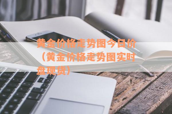 黄金价格走势图今日价（黄金价格走势图实时盘现货）