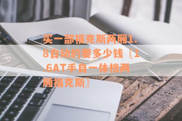 买一部福克斯两厢1.8自动的要多少钱〖1.6AT手自一体档两厢福克斯〗