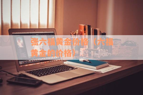 张六福黄金价格（六福黄金的价格）