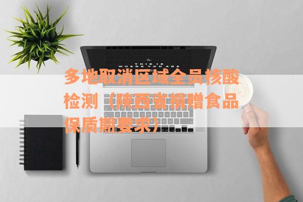 多地取消区域全员核酸检测（陕西省捐赠食品保质期要求）