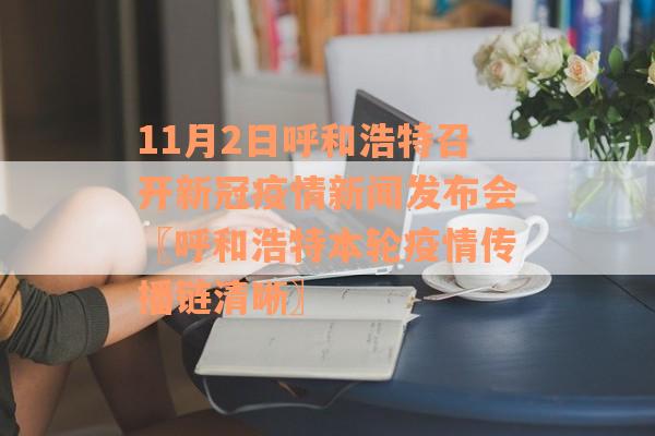 11月2日呼和浩特召开新冠疫情新闻发布会〖呼和浩特本轮疫情传播链清晰〗