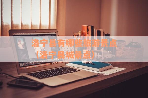 洛宁县有哪些旅游景点（洛宁县城景点）