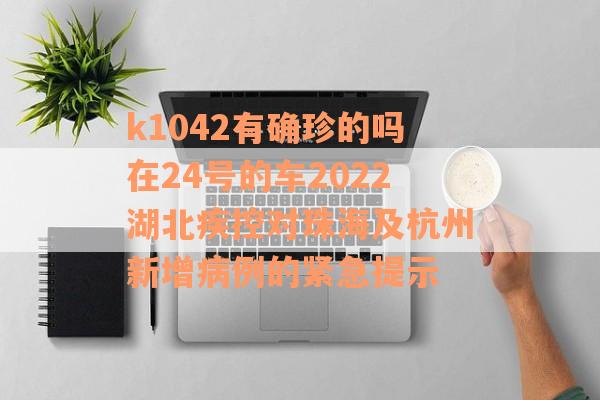 k1042有确珍的吗在24号的车2022湖北疾控对珠海及杭州新增病例的紧急提示
