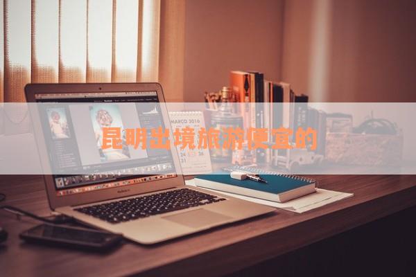 昆明出境旅游便宜的