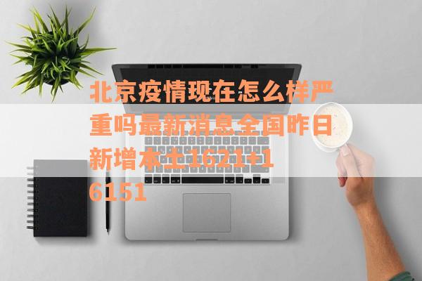 北京疫情现在怎么样严重吗最新消息全国昨日新增本土1621+16151