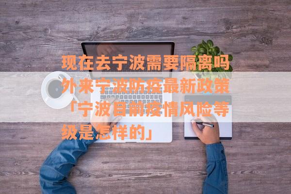 现在去宁波需要隔离吗外来宁波防疫最新政策「宁波目前疫情风险等级是怎样的」