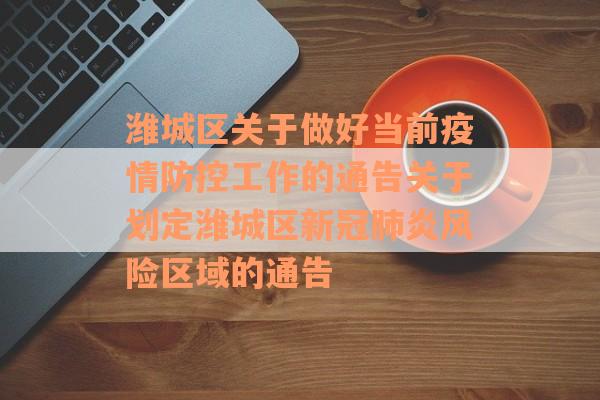 潍城区关于做好当前疫情防控工作的通告关于划定潍城区新冠肺炎风险区域的通告