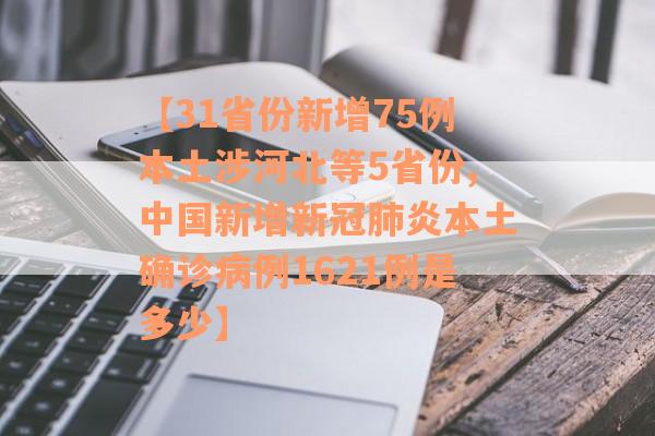 【31省份新增75例本土涉河北等5省份,中国新增新冠肺炎本土确诊病例1621例是多少】