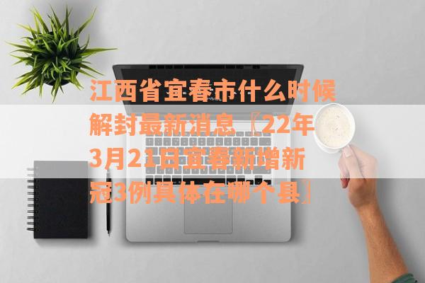 江西省宜春市什么时候解封最新消息〖22年3月21日宜春新增新冠3例具体在哪个县〗