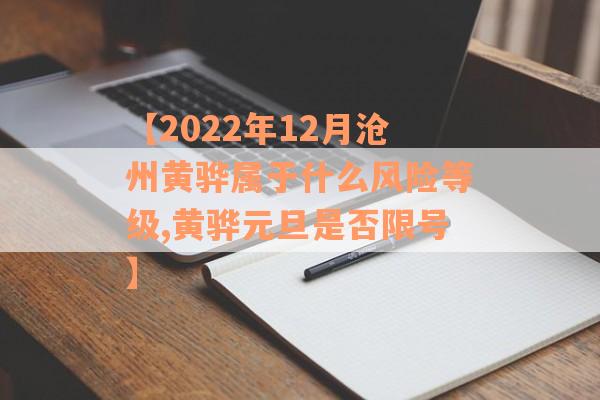 【2022年12月沧州黄骅属于什么风险等级,黄骅元旦是否限号】