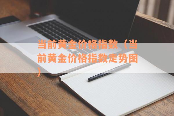 当前黄金价格指数（当前黄金价格指数走势图）