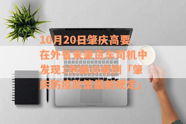 10月20日肇庆高要在外省来肇货车司机中发现1例确诊病例「肇庆防疫政策最新规定」