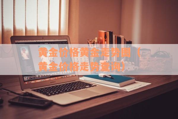 黄金价格黄金走势图（黄金价格走势查询）