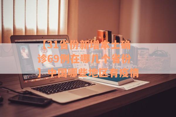 【31省份新增本土确诊69例在哪几个省份】中国哪些地区有疫情
