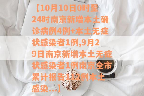【10月10日0时至24时南京新增本土确诊病例4例+本土无症状感染者1例,9月29日南京新增本土无症状感染者1例南京全市累计报告112例本土感染...】
