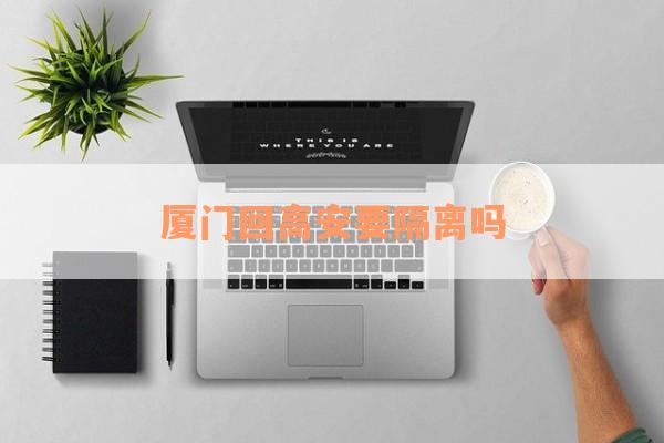 厦门回高安要隔离吗