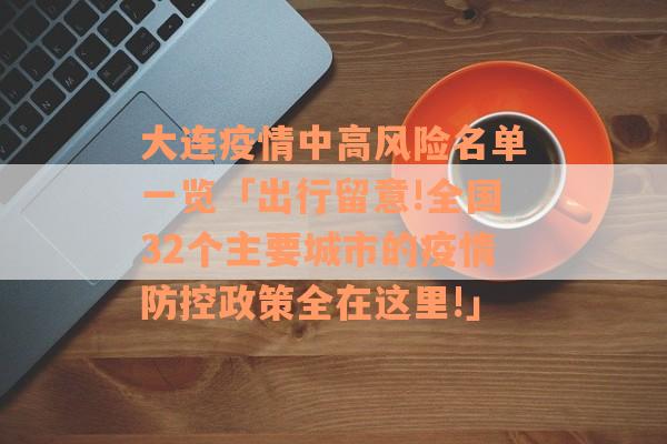 大连疫情中高风险名单一览「出行留意!全国32个主要城市的疫情防控政策全在这里!」