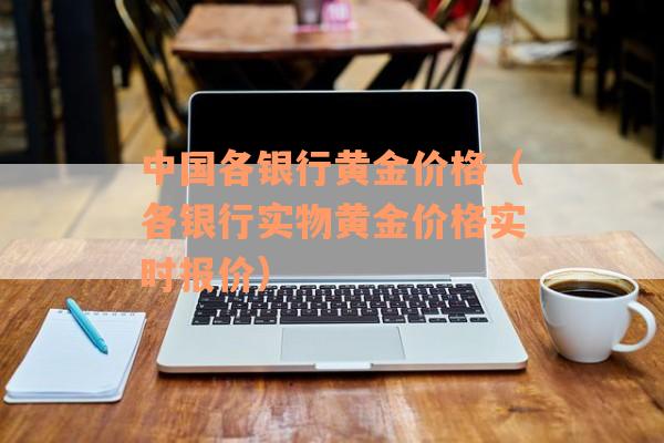 中国各银行黄金价格（各银行实物黄金价格实时报价）