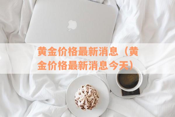 黄金价格最新消息（黄金价格最新消息今天）