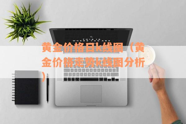 黄金价格日k线图（黄金价格走势k线图分析）