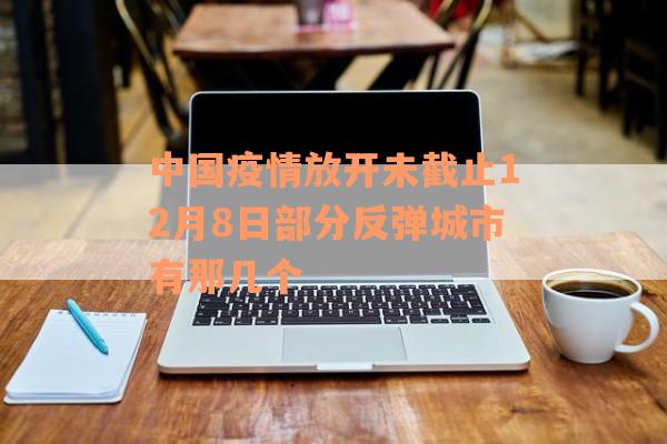 中国疫情放开未截止12月8日部分反弹城市有那几个