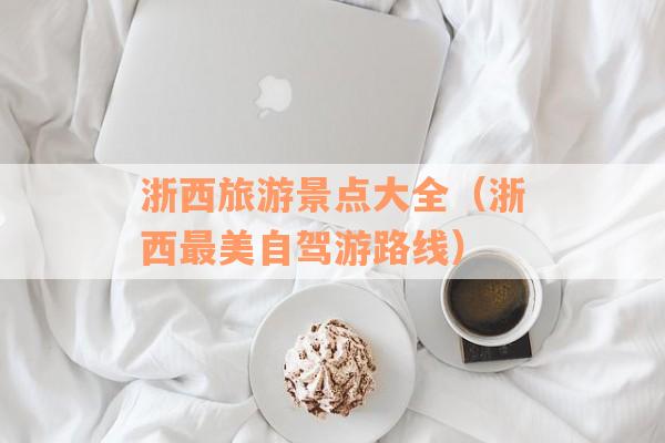 浙西旅游景点大全（浙西最美自驾游路线）