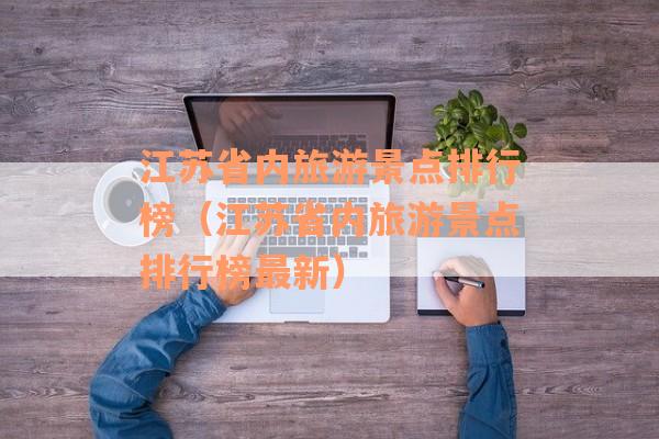 江苏省内旅游景点排行榜（江苏省内旅游景点排行榜最新）