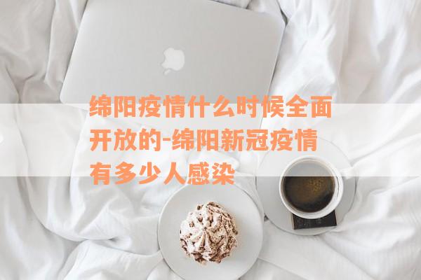 绵阳疫情什么时候全面开放的-绵阳新冠疫情有多少人感染
