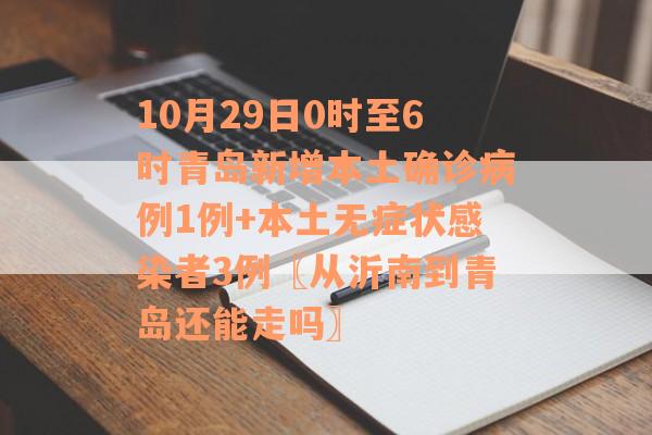 10月29日0时至6时青岛新增本土确诊病例1例+本土无症状感染者3例〖从沂南到青岛还能走吗〗