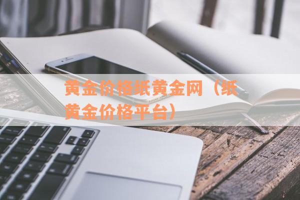黄金价格纸黄金网（纸黄金价格平台）