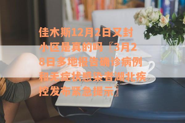 佳木斯12月2日又封小区是真的吗〖3月28日多地报告确诊病例和无症状感染者湖北疾控发布紧急提示〗