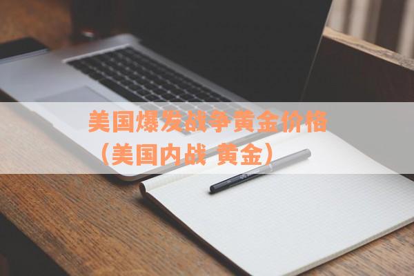 美国爆发战争黄金价格（美国内战 黄金）