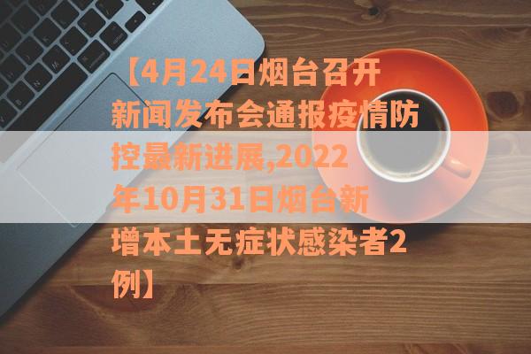 【4月24日烟台召开新闻发布会通报疫情防控最新进展,2022年10月31日烟台新增本土无症状感染者2例】