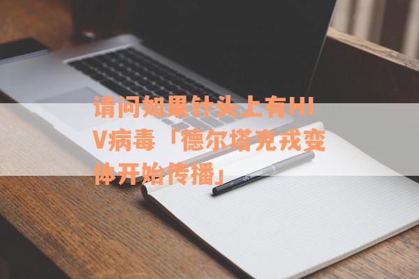 请问如果针头上有HIV病毒「德尔塔克戎变体开始传播」