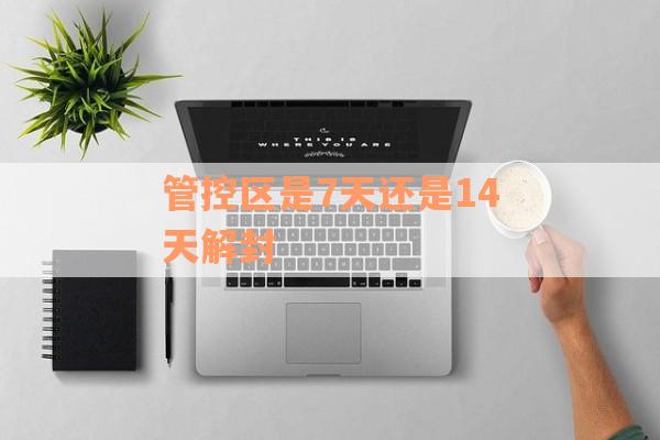 管控区是7天还是14天解封