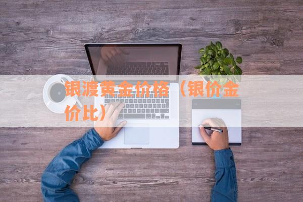 银渡黄金价格（银价金价比）