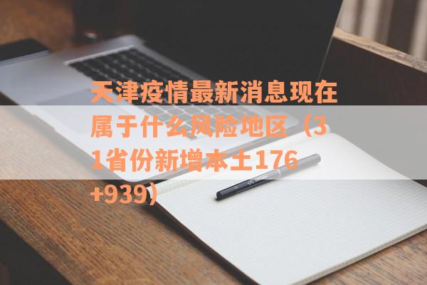 天津疫情最新消息现在属于什么风险地区（31省份新增本土176+939）