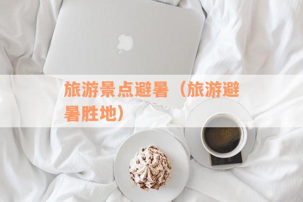 旅游景点避暑（旅游避暑胜地）