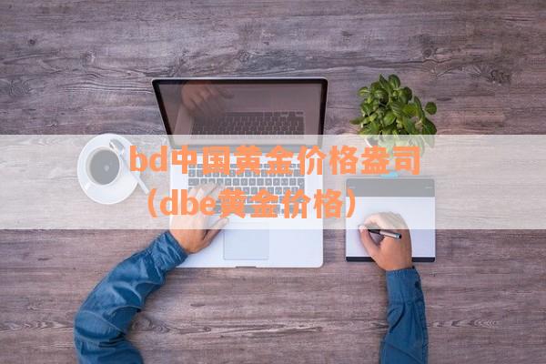 bd中国黄金价格盎司（dbe黄金价格）