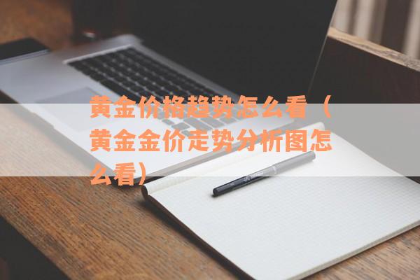 黄金价格趋势怎么看（黄金金价走势分析图怎么看）