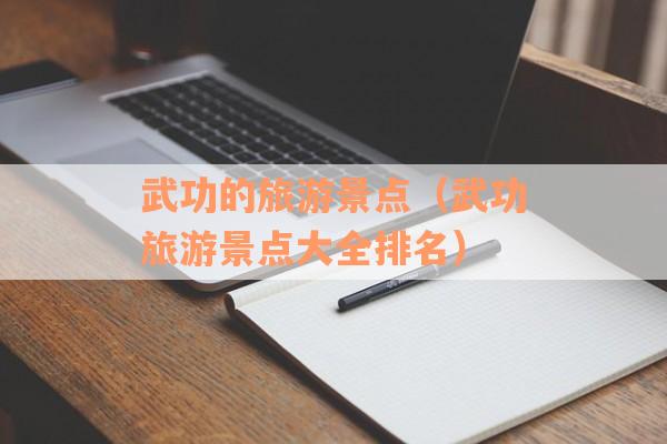 武功的旅游景点（武功旅游景点大全排名）