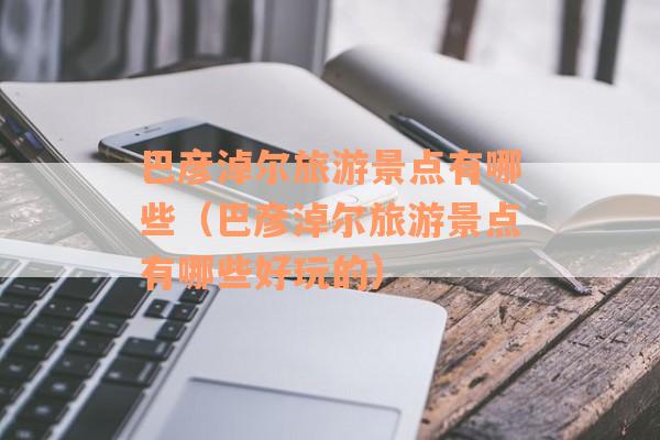 巴彦淖尔旅游景点有哪些（巴彦淖尔旅游景点有哪些好玩的）