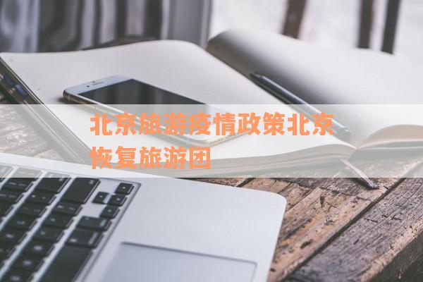 北京旅游疫情政策北京恢复旅游团