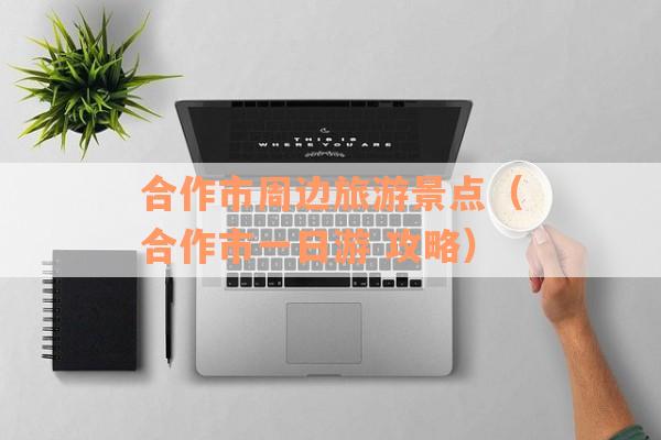 合作市周边旅游景点（合作市一日游 攻略）
