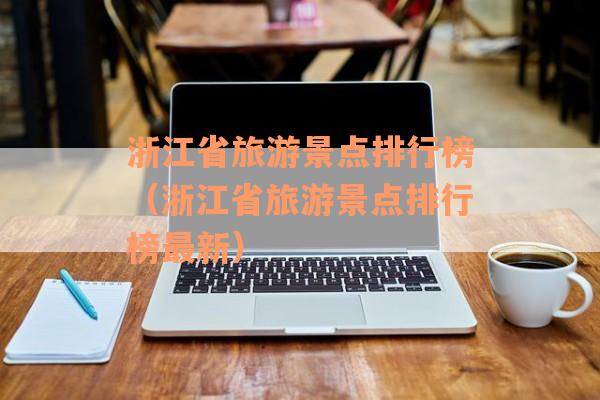 浙江省旅游景点排行榜（浙江省旅游景点排行榜最新）