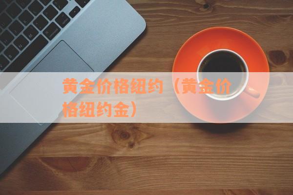黄金价格纽约（黄金价格纽约金）