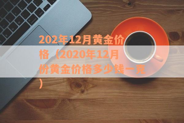 202年12月黄金价格（2020年12月份黄金价格多少钱一克）